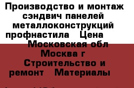 Производство и монтаж сэндвич-панелей, металлоконструкций, профнастила › Цена ­ 1 000 - Московская обл., Москва г. Строительство и ремонт » Материалы   